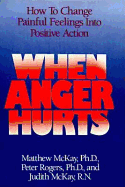 When Anger Hurts: How to Change Painful Feelings Into Positive Action