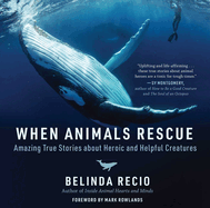 When Animals Rescue: Amazing True Stories about Heroic and Helpful Creatures