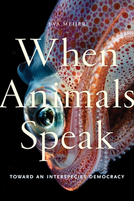 When Animals Speak: Toward an Interspecies Democracy - Meijer, Eva
