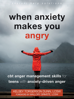 When Anxiety Makes You Angry: CBT Anger Management Skills for Teens with Anxiety-Driven Anger - Torgerson Dunn, Kelsey, MSW, Lcsw, and Grimste, Mallory, Lcsw (Foreword by)