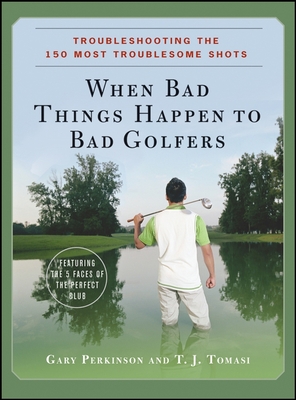 When Bad Things Happen to Bad Golfers: Troubleshooting the 150 Most Troublesome Shots - Perkinson, Gary, and Tomasi, T J, Dr., Ph.D.