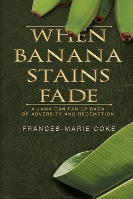 When Banana Stains Fade: A Jamaican Family Saga of Adversity and Redemption - Coke, Frances-Marie