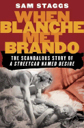 When Blanche Met Brando: The Scandalous Story of "A Streetcard Named Desire" - Staggs, Sam