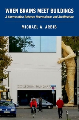 When Brains Meet Buildings: A Conversation Between Neuroscience and Architecture - Arbib, Michael A