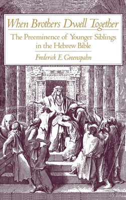 When Brothers Dwell Together: The Preeminence of Younger Siblings in the Hebrew Bible - Greenspahn, Frederick E