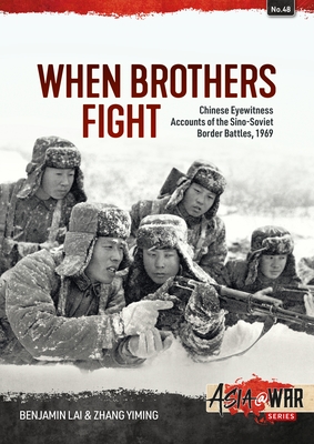 When Brothers Fight: Chinese Eyewitness Accounts of the Sino-Soviet Border Battles, 1969 - Lai, Benjamin, and Yiming, Zhang