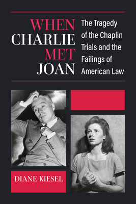 When Charlie Met Joan: The Tragedy of the Chaplin Trials and the Failings of American Law - Kiesel, Diane