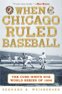 When Chicago Ruled Baseball: The Cubs-White Sox World Series of 1906 - Weisberger, Bernard A