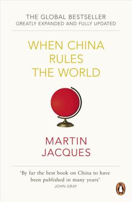 When China Rules The World: The Rise of the Middle Kingdom and the End of the Western World [Greatly updated and expanded] - Jacques, Martin