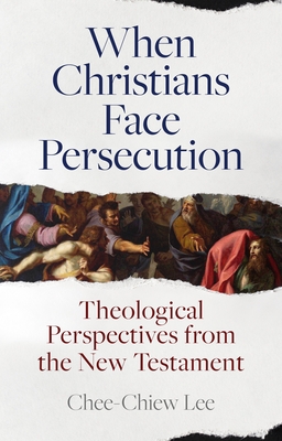 When Christians Face Persecution: Theological Perspectives from the New Testament - Lee, Chee-Chiew, Dr.