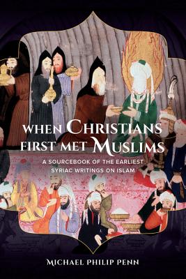 When Christians First Met Muslims: A Sourcebook of the Earliest Syriac Writings on Islam - Penn, Michael Philip