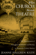 When Church Became Theatre: The Transformation of Evangelical Architecture and Worship in Nineteenth-Century America