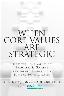 When Core Values Are Strategic: How the Basic Values of Procter & Gamble Transformed Leadership at Fortune 500 Companies - Tocquigny, Rick