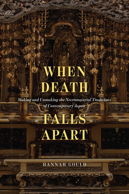When Death Falls Apart: Making and Unmaking the Necromaterial Traditions of Contemporary Japan - Gould, Hannah
