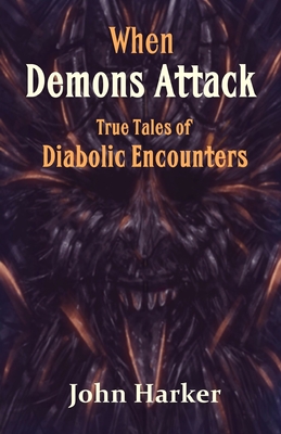 When Demons Attack: True Tales of Diabolic Encounters - Harker, John