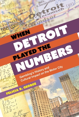 When Detroit Played the Numbers: Gambling's History and Cultural Impact on the Motor City - George, Felicia B