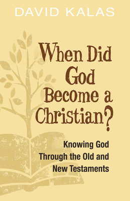 When Did God Become a Christian?: Knowing God Through the Old and New Testaments - Kalas, David