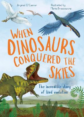 When Dinosaurs Conquered the Skies: The incredible story of bird evolution - O'Connor, Jingmai