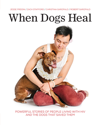 When Dogs Heal: Powerful Stories of People Living with HIV and the Dogs That Saved Them - Freidin, Jesse (Photographer), and Garofalo, Robert, and Stafford, Zach