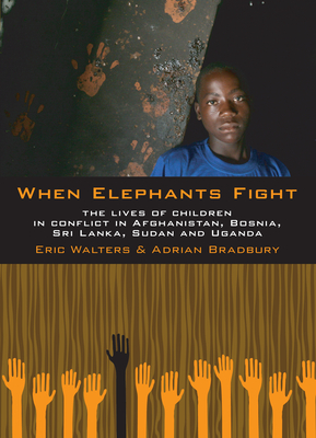 When Elephants Fight: The Lives of Children in Conflict in Afghanistan, Bosnia, Sri Lanka, Sudan and Uganda - Walters, Eric, and Bradbury, Adrian
