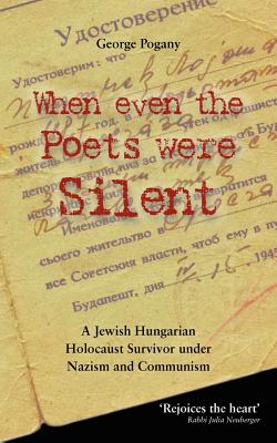 When Even the Poets Were Silent: The Life of a Jewish Hungarian Holocaust Survivor Under Nazism and Communism - Pogany, George