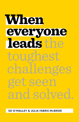 When Everyone Leads: How the Toughest Challenges Get Seen and Solved - O'Malley, Ed, and Fabris McBride, Julia