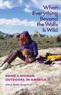 When Everything Beyond the Walls Is Wild: Being a Woman Outdoors in America