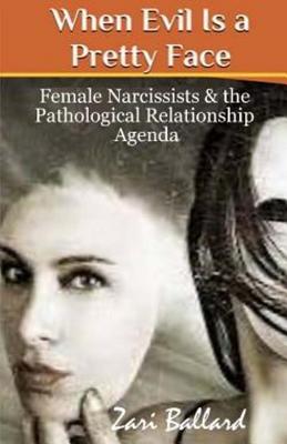 When Evil Is a Pretty Face: Female Narcissists & the Pathological Relationship Agenda - Ballard, Zari L