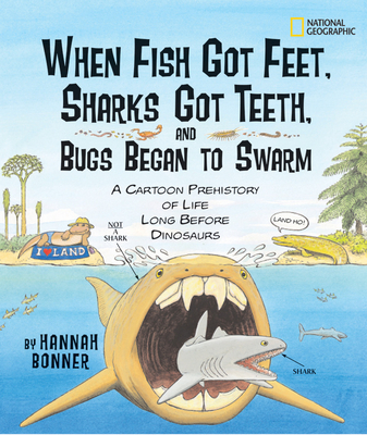 When Fish Got Feet, Sharks Got Teeth, and Bugs Began to Swarm: A Cartoon Prehistory of Life Long Before Dinosaurs - Bonner, Hannah