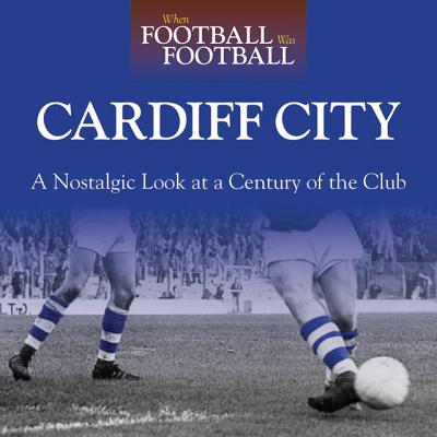 When Football Was Football: Cardiff: A Nostalgic Look at a Century of the Club - Palmer, Neil