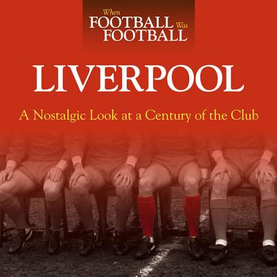 When Football Was Football: Liverpool: A Nostalgic Look at a Century of the Club - Hooton, Peter