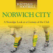 When Football Was Football: Norwich City: A Nostalgic Look at a Century of the Club