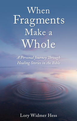 When Fragments Make a Whole: A Personal Journey through Healing Stories in the Bible - Widmer Hess, Lory