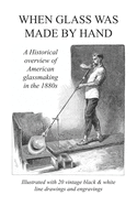 When Glass Was Made By Hand: A historical overview of American glassmaking in the 1880s