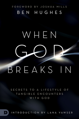 When God Breaks In: Secrets to a Lifestyle of Tangible Encounters with God - Hughes, Ben, and Mills, Joshua (Foreword by), and Vawser, Lana (Introduction by)