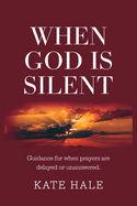 When God is Silent: Guidance for When Prayers Are Delayed or Unanswered