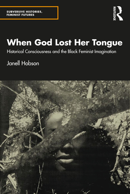 When God Lost Her Tongue: Historical Consciousness and the Black Feminist Imagination - Hobson, Janell