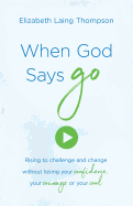 When God Says Go: Rising to Challenge and Change Without Losing Your Confidence, Your Courage, or Your Cool