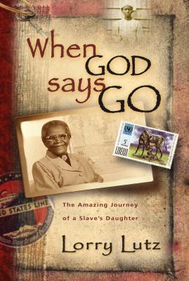 When God Says Go: The Amazing Story of a Slave's Daughter - Lutz, Lorry