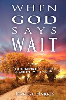 When God Says Wait: Experiencing the Goodness of God Even While You Wait - Harris, Darryl