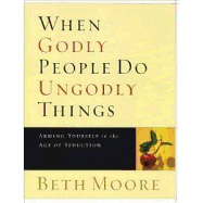 When Godly People Do Ungodly Things - Bible Study Book: Arming Yourself in the Age of Seduction