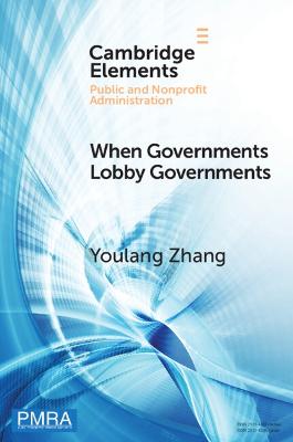 When Governments Lobby Governments: The Institutional Origins of Intergovernmental Persuasion in America - Zhang, Youlang