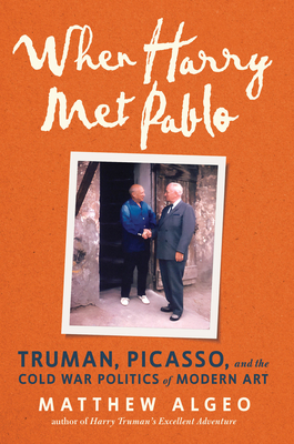 When Harry Met Pablo: Truman, Picasso, and the Cold War Politics of Modern Art - Algeo, Matthew