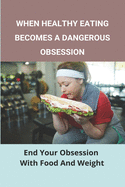 When Healthy Eating Becomes A Dangerous Obsession: End Your Obsession With Food And Weight: Treatment And Prevention Of Obesity