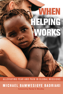 When Helping Works - Badriaki, Michael Bamwesigye, and Woodley, Randy S (Foreword by)
