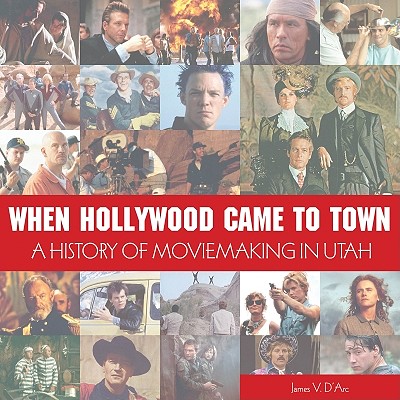 When Hollywood Came to Town: The History of Moviemaking in Utah - D'Arc, James V