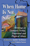 When Home Is Not Safe: Writings on Domestic Verbal, Emotional and Physical Abuse