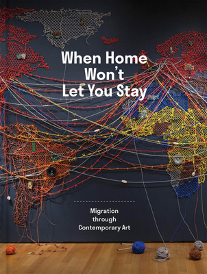 When Home Won't Let You Stay: Migration Through Contemporary Art - Respini, Eva (Editor), and Erickson, Ruth (Editor)