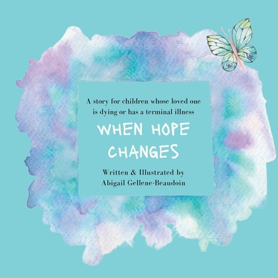 When Hope Changes: A story for children whose loved one is dying or has a terminal illness - Gellene-Beaudoin, Abigail