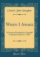 When I Awake: A Sermon Preached in Llandaff Cathedral, March 3, 1895 (Classic Reprint)